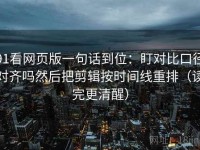 91看网页版一句话到位：盯对比口径对齐吗然后把剪辑按时间线重排（读完更清醒）