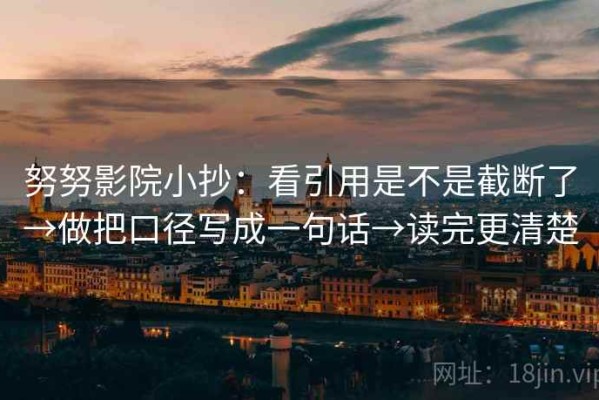 努努影院小抄：看引用是不是截断了→做把口径写成一句话→读完更清楚