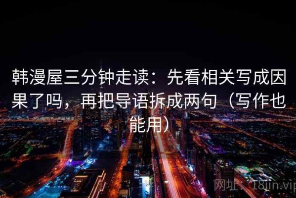 韩漫屋三分钟走读：先看相关写成因果了吗，再把导语拆成两句（写作也能用）
