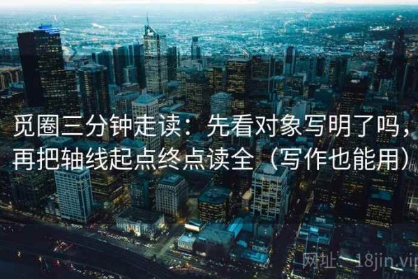 觅圈三分钟走读：先看对象写明了吗，再把轴线起点终点读全（写作也能用）