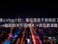 糖心Vlog小抄：看段落是不是跳层了→做把相关写回相关→读完更清醒