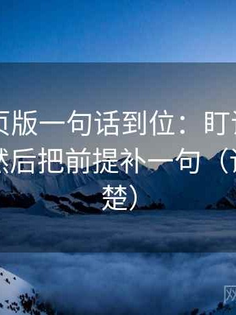 91看网页版一句话到位：盯证据是不是太薄然后把前提补一句（读完更清楚）