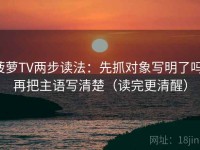 菠萝TV两步读法：先抓对象写明了吗，再把主语写清楚（读完更清醒）