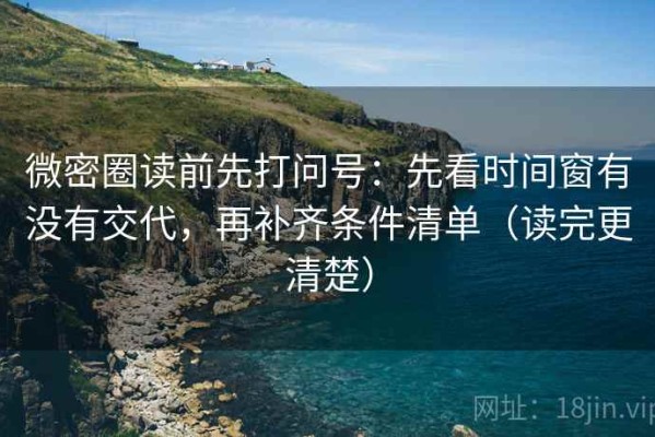 微密圈读前先打问号：先看时间窗有没有交代，再补齐条件清单（读完更清楚）