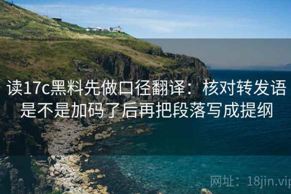 读17c黑料先做口径翻译：核对转发语是不是加码了后再把段落写成提纲