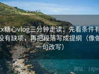 tx糖心vlog三分钟走读：先看条件有没有缺项，再把段落写成提纲（像做一句改写）