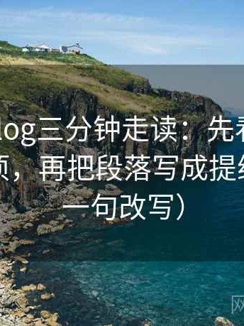 tx糖心vlog三分钟走读：先看条件有没有缺项，再把段落写成提纲（像做一句改写）