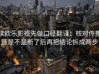 读欧乐影视先做口径翻译：核对传播链是不是断了后再把结论拆成两步