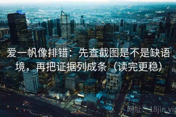 爱一帆像排错：先查截图是不是缺语境，再把证据列成条（读完更稳）