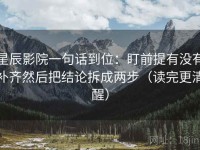 星辰影院一句话到位：盯前提有没有补齐然后把结论拆成两步（读完更清醒）