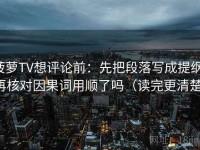 菠萝TV想评论前：先把段落写成提纲，再核对因果词用顺了吗（读完更清楚）