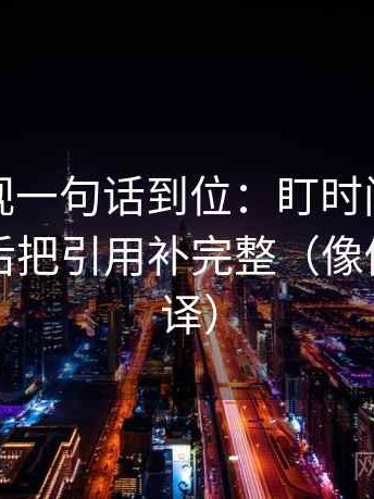 可可影视一句话到位：盯时间窗交代了吗然后把引用补完整（像做口径翻译）