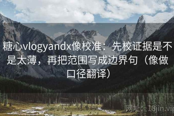 糖心vlogyandx像校准：先校证据是不是太薄，再把范围写成边界句（像做口径翻译）