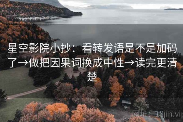 星空影院小抄：看转发语是不是加码了→做把因果词换成中性→读完更清楚