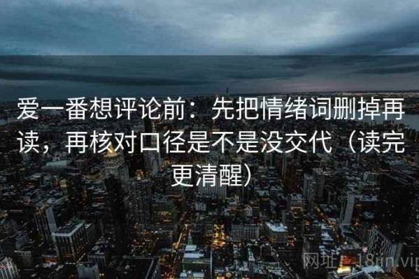 爱一番想评论前：先把情绪词删掉再读，再核对口径是不是没交代（读完更清醒）