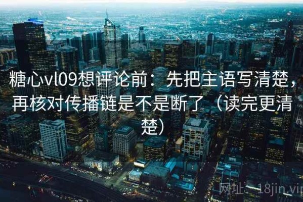 糖心vl09想评论前：先把主语写清楚，再核对传播链是不是断了（读完更清楚）