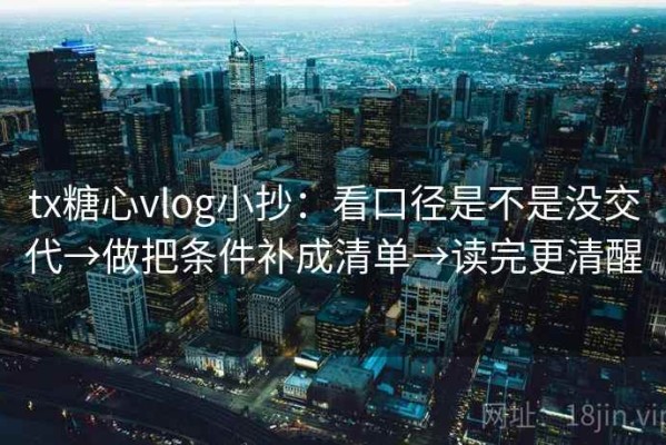 tx糖心vlog小抄：看口径是不是没交代→做把条件补成清单→读完更清醒