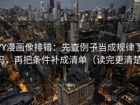 YY漫画像排错：先查例子当成规律了吗，再把条件补成清单（读完更清楚）