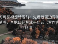 可可影视想转发前：先看范围边界清楚吗，再把口径写成一句话（写作也能用）
