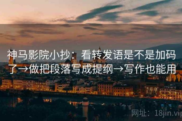 神马影院小抄：看转发语是不是加码了→做把段落写成提纲→写作也能用