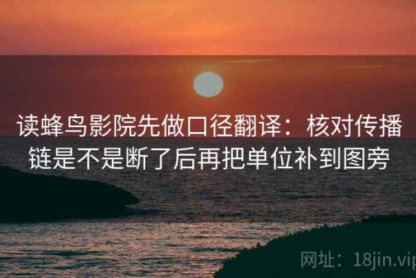 读蜂鸟影院先做口径翻译：核对传播链是不是断了后再把单位补到图旁