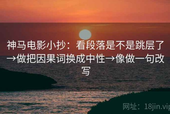 神马电影小抄：看段落是不是跳层了→做把因果词换成中性→像做一句改写