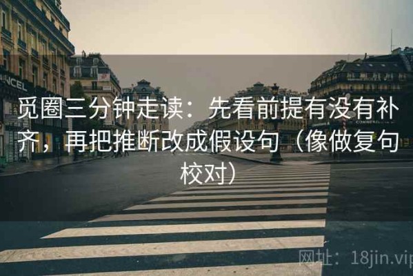 觅圈三分钟走读：先看前提有没有补齐，再把推断改成假设句（像做复句校对）