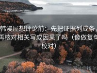 韩漫屋想评论前：先把证据列成条，再核对相关写成因果了吗（像做复句校对）