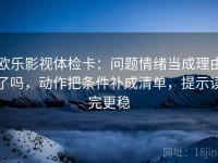 欧乐影视体检卡：问题情绪当成理由了吗，动作把条件补成清单，提示读完更稳