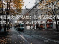 韩漫屋快读不快信：先问段落是不是跳层了，再把定论改成概率句（写作也能用）