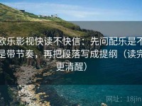 欧乐影视快读不快信：先问配乐是不是带节奏，再把段落写成提纲（读完更清醒）