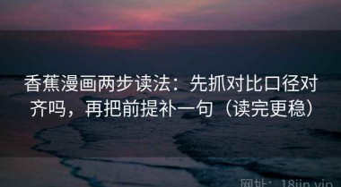 香蕉漫画两步读法：先抓对比口径对齐吗，再把前提补一句（读完更稳）