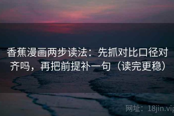 香蕉漫画两步读法：先抓对比口径对齐吗，再把前提补一句（读完更稳）