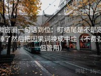 微密圈一句话到位：盯结尾是不是定锤了然后把因果词换成中性（不费劲但管用）