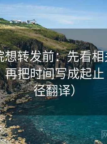 天天影院想转发前：先看相关写成因果了吗，再把时间写成起止（像做口径翻译）