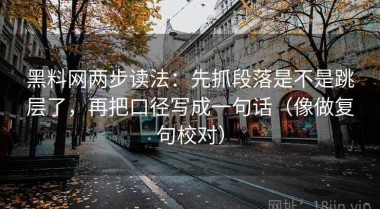 黑料网两步读法：先抓段落是不是跳层了，再把口径写成一句话（像做复句校对）