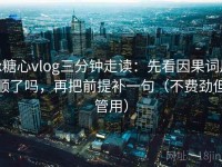 tx糖心vlog三分钟走读：先看因果词用顺了吗，再把前提补一句（不费劲但管用）