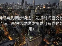 神马电影两步读法：先抓时间窗交代了吗，再把结尾改成摘要（写作也能用）