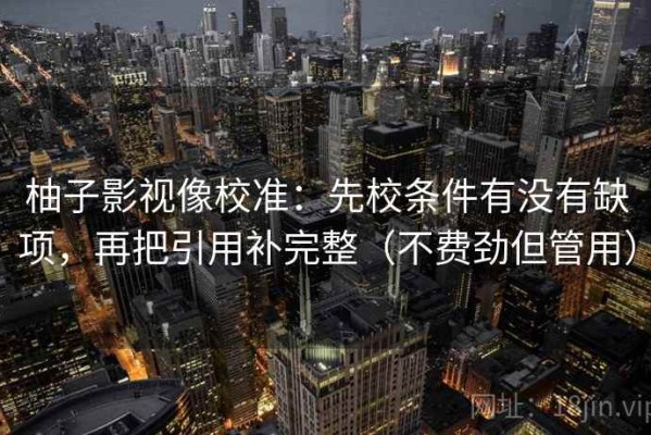柚子影视像校准：先校条件有没有缺项，再把引用补完整（不费劲但管用）