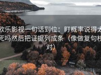 欧乐影视一句话到位：盯概率说得太死吗然后把证据列成条（像做复句校对）