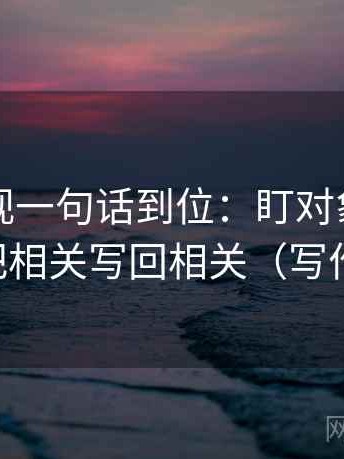 柚子影视一句话到位：盯对象写明了吗然后把相关写回相关（写作也能用）
