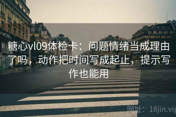 糖心vl09体检卡：问题情绪当成理由了吗，动作把时间写成起止，提示写作也能用