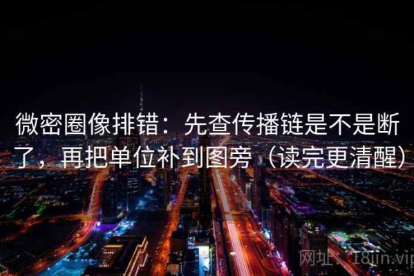 微密圈像排错：先查传播链是不是断了，再把单位补到图旁（读完更清醒）