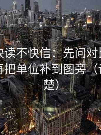 爱一帆快读不快信：先问对比口径对齐吗，再把单位补到图旁（读完更清楚）