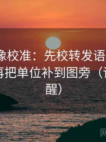 17 起草像校准：先校转发语是不是加码了，再把单位补到图旁（读完更清醒）
