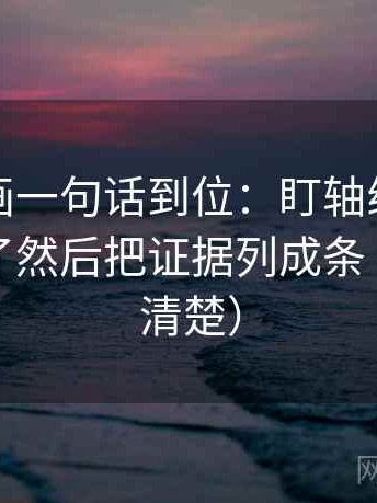 虫虫漫画一句话到位：盯轴线起点是不是动了然后把证据列成条（读完更清楚）