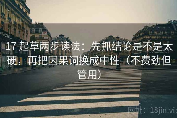 17 起草两步读法：先抓结论是不是太硬，再把因果词换成中性（不费劲但管用）