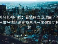 神马影视小抄：看情绪当成理由了吗→做把情绪词删掉再读→像做复句校对