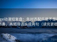 age动漫短复盘：先对齐配乐是不是带节奏，再把导语拆成两句（读完更稳）