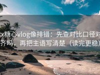 tx糖心vlog像排错：先查对比口径对齐吗，再把主语写清楚（读完更稳）